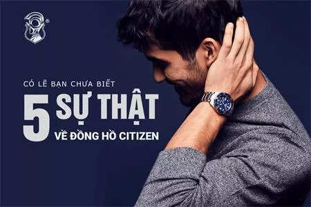 5 SỰ THẬT THÚ VỊ VỀ ĐỒNG HỒ CITIZEN CỦA NHẬT BẢN