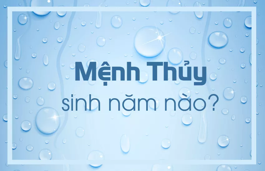 mệnh thủy sinh năm bao nhiêu 